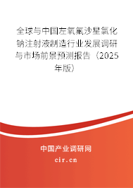 全球與中國左氧氟沙星氯化鈉注射液制造行業(yè)發(fā)展調研與市場前景預測報告（2025年版）