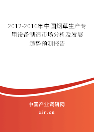 2012-2016年中國(guó)煙草生產(chǎn)專用設(shè)備制造市場(chǎng)分析及發(fā)展趨勢(shì)預(yù)測(cè)報(bào)告