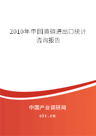2010年中國黃磷進出口統(tǒng)計咨詢報告