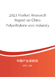 2013 Market Research Report on China Polyethylene wax Industry 2013 Market Research Report on China Polyethylene wax Industry