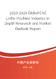 2020-2026 Global CNC Lathe Machine Industry In-Depth Research and Market Outlook Report 2020-2026 Global CNC Lathe Machine Industry In-Depth Research and Market Outlook Report