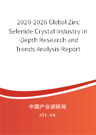 2020-2026 Global Zinc Selenide Crystal Industry In-Depth Research and Trends Analysis Report 2020-2026 Global Zinc Selenide Crystal Industry In-Depth Research and Trends Analysis Report