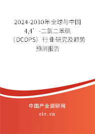 2024-2030年全球與中國4,4’-二氯二苯砜（DCDPS）行業(yè)研究及趨勢(shì)預(yù)測(cè)報(bào)告