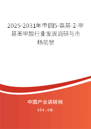 2025-2031年中國(guó)5-氨基-2-甲基苯甲酸行業(yè)發(fā)展調(diào)研與市場(chǎng)前景