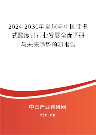 2024-2030年全球與中國便攜式酸度計(jì)行業(yè)發(fā)展全面調(diào)研與未來趨勢預(yù)測報(bào)告