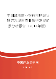 中國(guó)城市商業(yè)銀行市場(chǎng)現(xiàn)狀研究及城市商業(yè)銀行發(fā)展前景分析報(bào)告（2014年版）