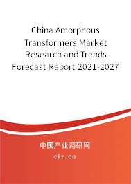 China Amorphous Transformers Market Research and Trends Forecast Report 2021-2027