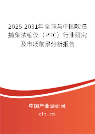2025-2031年全球與中國(guó)吹掃捕集濃縮儀（PTC）行業(yè)研究及市場(chǎng)前景分析報(bào)告