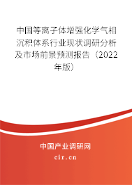中國等離子體增強化學氣相沉積體系行業(yè)現(xiàn)狀調(diào)研分析及市場前景預測報告（2022年版）