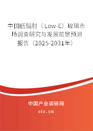 中國低輻射（Low-E）玻璃市場調查研究與發(fā)展前景預測報告（2025-2031年）
