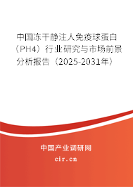 中國(guó)凍干靜注人免疫球蛋白（PH4）行業(yè)研究與市場(chǎng)前景分析報(bào)告（2025-2031年）