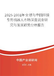 2025-2031年全球與中國焊接專用機器人市場深度調(diào)查研究與發(fā)展趨勢分析報告