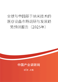 全球與中國基于納米技術(shù)的醫(yī)療設(shè)備市場調(diào)研與發(fā)展趨勢預(yù)測報告（2025年）