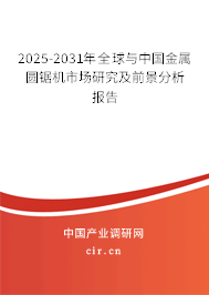 2025-2031年全球與中國(guó)金屬圓鋸機(jī)市場(chǎng)研究及前景分析報(bào)告