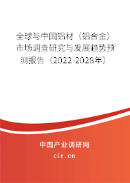 全球與中國(guó)鋁材（鋁合金）市場(chǎng)調(diào)查研究與發(fā)展趨勢(shì)預(yù)測(cè)報(bào)告（2022-2028年）