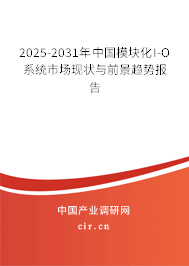 2025-2031年中國(guó)模塊化I-O系統(tǒng)市場(chǎng)現(xiàn)狀與前景趨勢(shì)報(bào)告