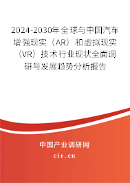 2024-2030年全球與中國(guó)汽車增強(qiáng)現(xiàn)實(shí)（AR）和虛擬現(xiàn)實(shí)（VR）技術(shù)行業(yè)現(xiàn)狀全面調(diào)研與發(fā)展趨勢(shì)分析報(bào)告