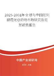 2025-2031年全球與中國前列腺癌化療藥物市場研究及前景趨勢報告 2025-2031年全球與中國前列腺癌化療藥物市場研究及前景趨勢報告