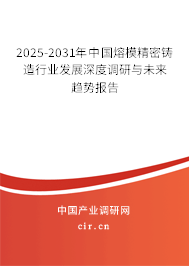 2025-2031年中國熔模精密鑄造行業(yè)發(fā)展深度調研與未來趨勢報告