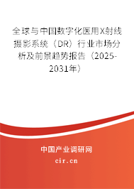全球與中國數(shù)字化醫(yī)用X射線攝影系統(tǒng)（DR）行業(yè)市場分析及前景趨勢報告（2025-2031年）