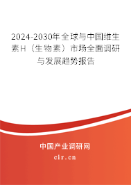 2024-2030年全球與中國維生素H（生物素）市場全面調(diào)研與發(fā)展趨勢報(bào)告