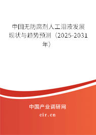 中國無防腐劑人工淚液發(fā)展現(xiàn)狀與趨勢預(yù)測（2025-2031年）