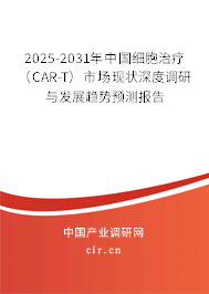 2025-2031年中國細胞治療（CAR-T）市場現(xiàn)狀深度調(diào)研與發(fā)展趨勢預(yù)測報告