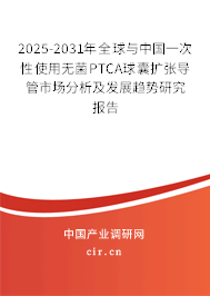 2025-2031年全球與中國一次性使用無菌PTCA球囊擴張導(dǎo)管市場分析及發(fā)展趨勢研究報告