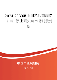 2024-2030年中國乙酰丙酮釔（III）行業(yè)研究與市場前景分析