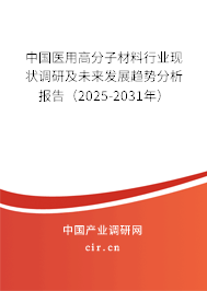 中國醫(yī)用高分子材料行業(yè)現(xiàn)狀調研及未來發(fā)展趨勢分析報告（2025-2031年）