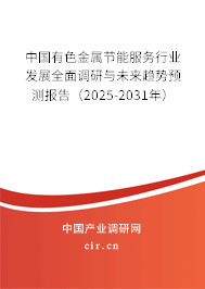 中國有色金屬節(jié)能服務(wù)行業(yè)發(fā)展全面調(diào)研與未來趨勢預(yù)測報(bào)告（2025-2031年）