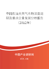 中國石油天然氣市場深度調研及重點企業(yè)發(fā)展分析報告（2012年）