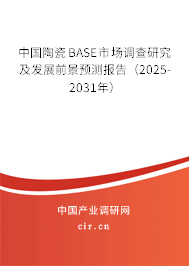 中國陶瓷BASE市場調(diào)查研究及發(fā)展前景預測報告（2025-2031年）