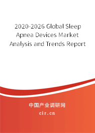 2020-2026 Global Sleep Apnea Devices Market Analysis and Trends Report 2020-2026 Global Sleep Apnea Devices Market Analysis and Trends Report