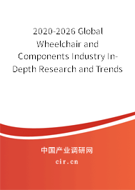 2020-2026 Global Wheelchair and Components Industry In-Depth Research and Trends Forecast Report 2020-2026 Global Wheelchair and Components Industry In-Depth Research and Trends Forecast Report