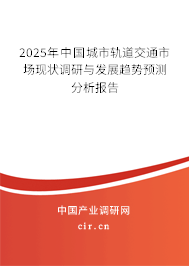 2025年中國城市軌道交通市場現(xiàn)狀調(diào)研與發(fā)展趨勢預(yù)測分析報告