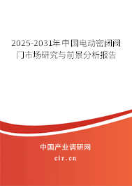 2025-2031年中國電動密閉閥門市場研究與前景分析報告 2025-2031年中國電動密閉閥門市場研究與前景分析報告