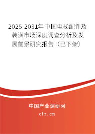 2025-2031年中國電梯配件及裝潢市場深度調(diào)查分析及發(fā)展前景研究報(bào)告（已下架）