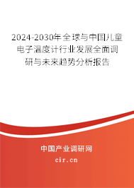 2024-2030年全球與中國兒童電子溫度計行業(yè)發(fā)展全面調研與未來趨勢分析報告