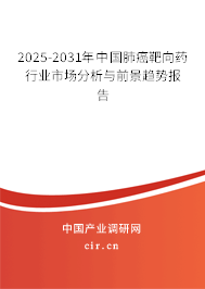 2025-2031年中國肺癌靶向藥行業(yè)市場分析與前景趨勢報告