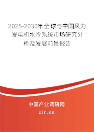 2025-2030年全球與中國風(fēng)力發(fā)電機水冷系統(tǒng)市場研究分析及發(fā)展前景報告