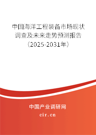 中國(guó)海洋工程裝備市場(chǎng)現(xiàn)狀調(diào)查及未來(lái)走勢(shì)預(yù)測(cè)報(bào)告（2025-2031年）