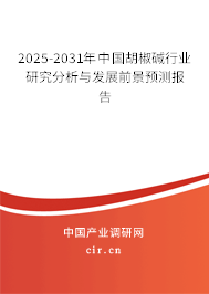 2025-2031年中國胡椒堿行業(yè)研究分析與發(fā)展前景預測報告