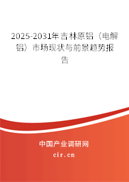 2025-2031年吉林原鋁（電解鋁）市場現(xiàn)狀與前景趨勢報(bào)告