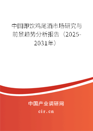 中國即飲雞尾酒市場研究與前景趨勢分析報(bào)告（2025-2031年）