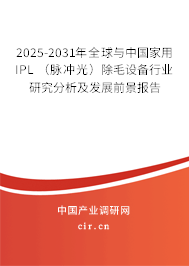 2025-2031年全球與中國家用IPL （脈沖光）除毛設備行業(yè)研究分析及發(fā)展前景報告