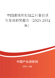 中國(guó)建筑用石加工行業(yè)現(xiàn)狀與發(fā)展趨勢(shì)報(bào)告（2025-2031年）