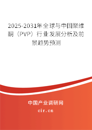 2025-2031年全球與中國聚維酮（PVP）行業(yè)發(fā)展分析及前景趨勢預(yù)測