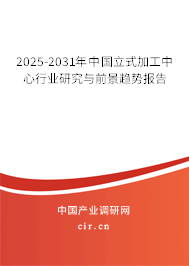 2025-2031年中國立式加工中心行業(yè)研究與前景趨勢(shì)報(bào)告 2025-2031年中國立式加工中心行業(yè)研究與前景趨勢(shì)報(bào)告