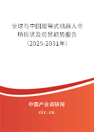 全球與中國履帶式機(jī)器人市場現(xiàn)狀及前景趨勢報告（2025-2031年）